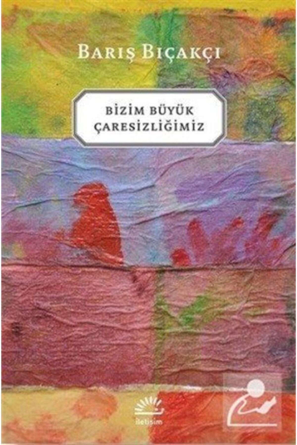 Bizim Büyük Çaresizliğimiz - Barış Bıçakçı - Iletişim Yayıncılık