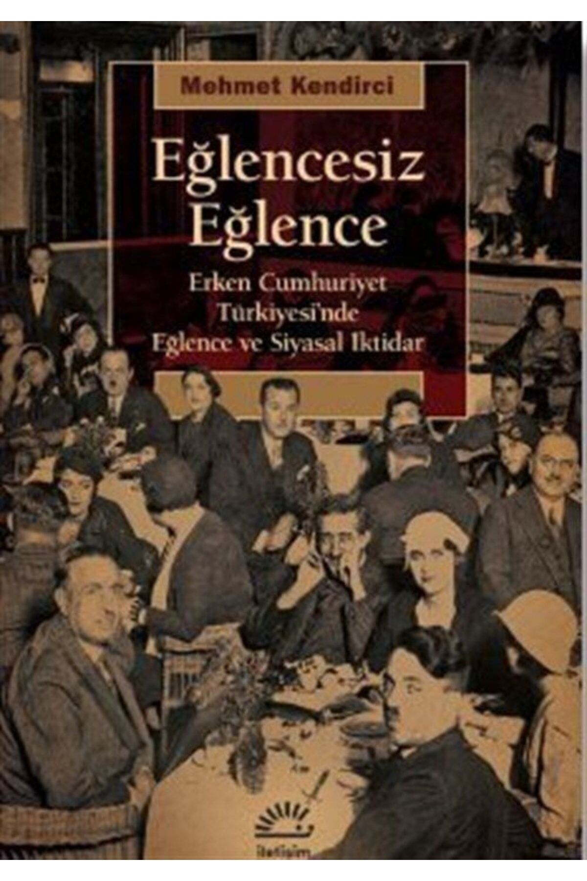 Eğlencesiz Eğlence & Erken Cumhuriyet Türkiyesi'nde Eğlence Ve Siyasal Iktidar